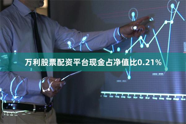万利股票配资平台现金占净值比0.21%