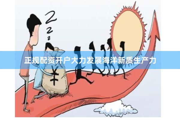 正规配资开户大力发展海洋新质生产力