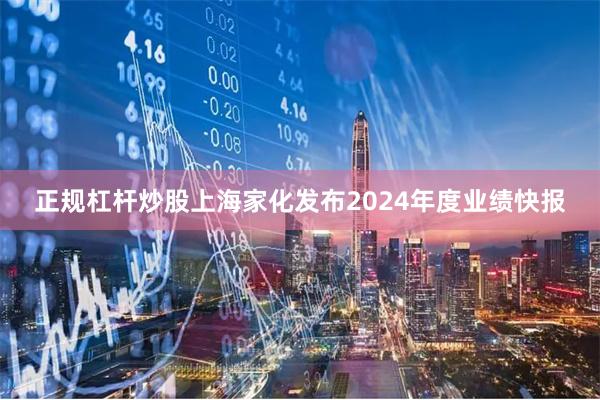 正规杠杆炒股上海家化发布2024年度业绩快报
