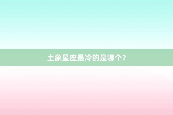 土象星座最冷的是哪个？