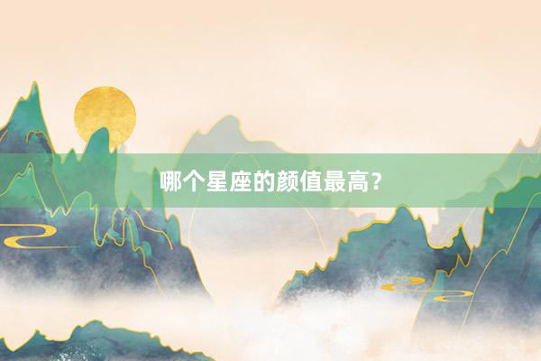 哪个星座的颜值最高？