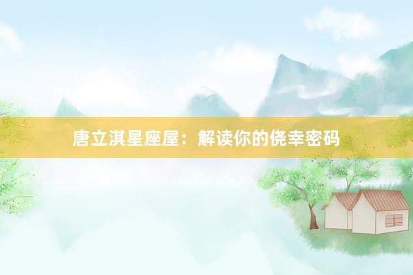 唐立淇星座屋：解读你的侥幸密码