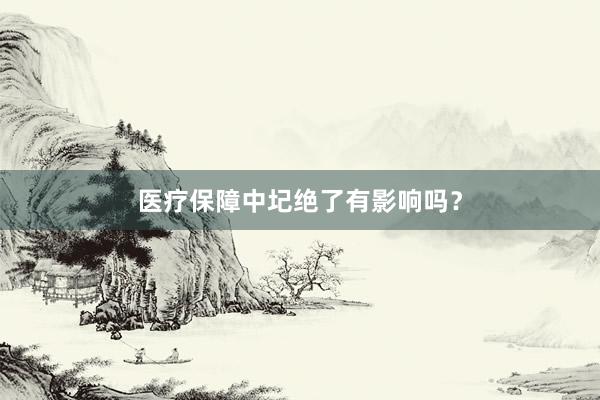 医疗保障中圮绝了有影响吗？