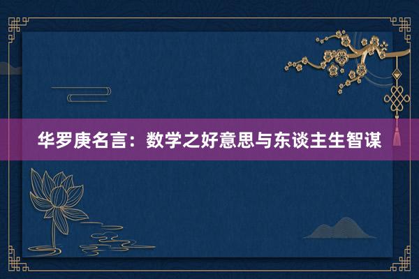 华罗庚名言：数学之好意思与东谈主生智谋